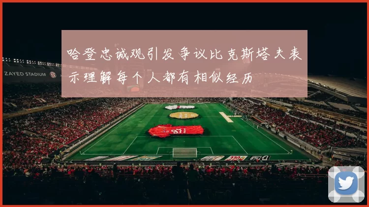 哈登忠诚观引发争议比克斯塔夫表示理解每个人都有相似经历