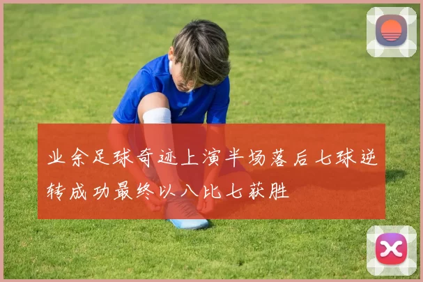 业余足球奇迹上演半场落后七球逆转成功最终以八比七获胜