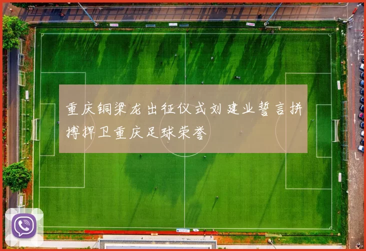 重庆铜梁龙出征仪式刘建业誓言拼搏捍卫重庆足球荣誉