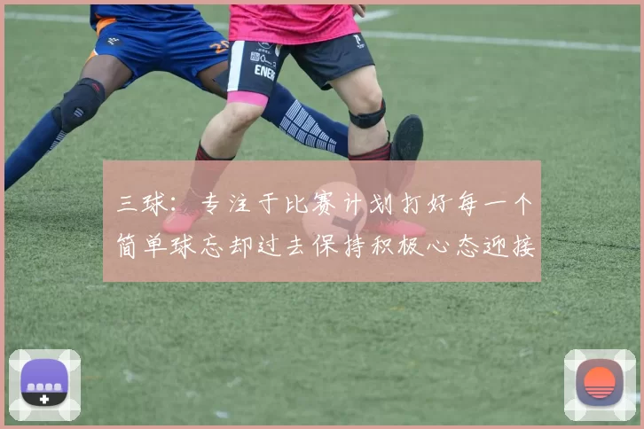 三球：专注于比赛计划打好每一个简单球忘却过去保持积极心态迎接下一回合