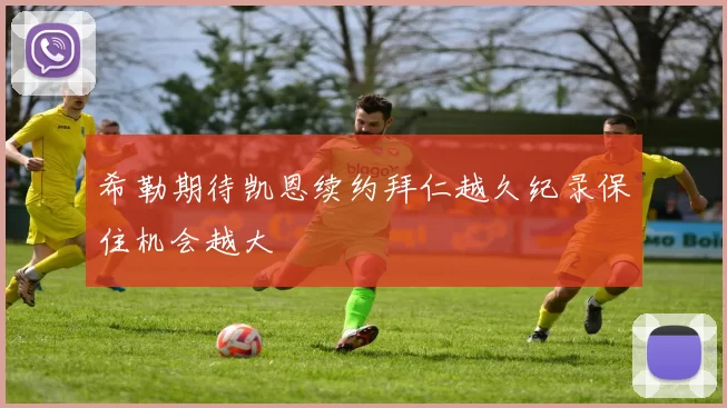 希勒期待凯恩续约拜仁越久纪录保住机会越大