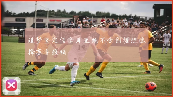 追梦坚定信念库里绝不会因摆烂选择赛季报销